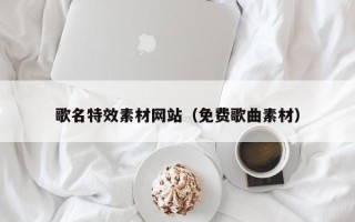 阳春歌名特效素材网站（免费歌曲素材）
